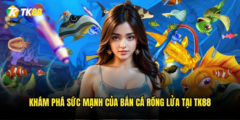 Bắn Cá Rồng Lửa Tk88 có thực sự "nóng" như tên gọi? 2 Khám phá sức mạnh của Bắn Cá Rồng Lửa tại Tk88