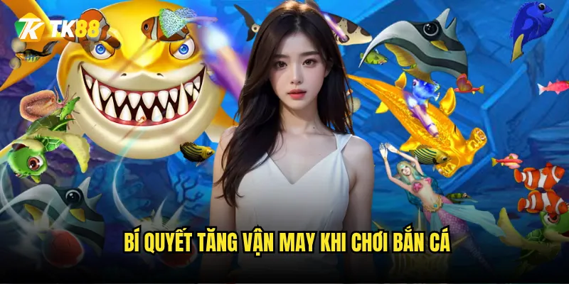 Bắn Cá Phát Lộc Tk88 có thực sự mang lại may mắn? 3 Bí quyết tăng vận may khi chơi bắn cá