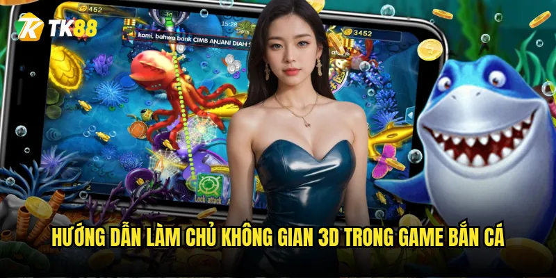 Bắn Cá Đổi Thưởng 3D Tk88 có phải là tương lai của game bắn cá? 3 Hướng dẫn làm chủ không gian 3D trong game bắn cá