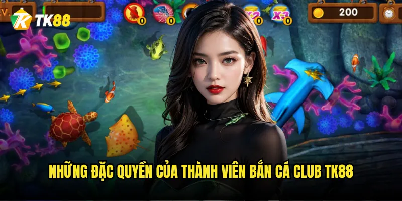 Bắn Cá Club Tk88 có phải là câu lạc bộ bắn cá đẳng cấp nhất? 2 Những đặc quyền của thành viên Bắn Cá Club Tk88