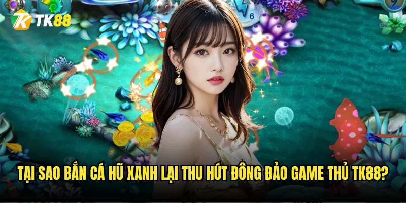 Bắn Cá Hũ Xanh Tk88 có thực sự dễ nổ hũ như lời đồn? 2 Tại sao Bắn Cá Hũ Xanh lại thu hút đông đảo game thủ Tk88?