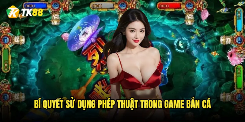 Bắn Cá Tiên Cá Tk88 có thực sự mang đến phép màu không? 3 Bí quyết sử dụng phép thuật trong game bắn cá