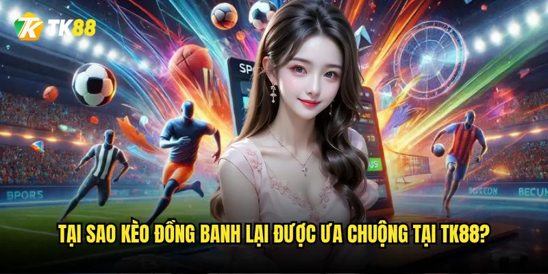Kèo đồng banh Tk88 có phải là lựa chọn an toàn nhất cho người mới? 2 Tại sao kèo đồng banh lại được ưa chuộng tại Tk88?