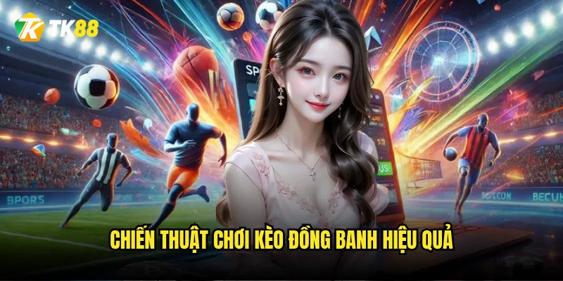 Kèo đồng banh Tk88 có phải là lựa chọn an toàn nhất cho người mới? 3 Chiến thuật chơi kèo đồng banh hiệu quả