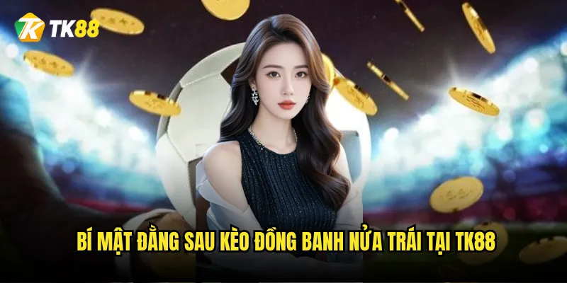 Kèo đồng banh nửa trái Tk88 có phải là kèo dễ thắng nhất? 2 Bí mật đằng sau kèo đồng banh nửa trái tại Tk88