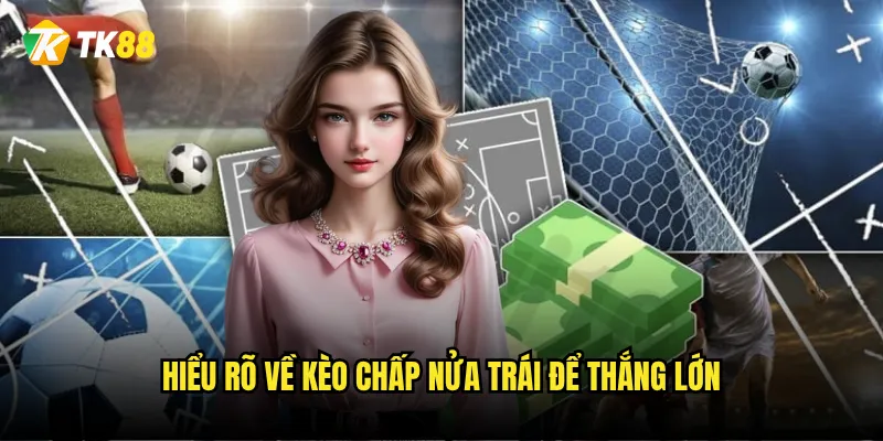 Kèo chấp nửa trái Tk88 có thực sự đơn giản như người ta nói? 2 Hiểu rõ về kèo chấp nửa trái để thắng lớn