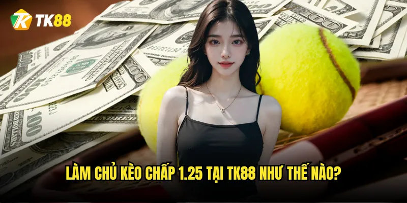 Kèo chấp 1.25 Tk88 có phải là kèo phức tạp nhất? 2 Làm chủ kèo chấp 1.25 tại Tk88 như thế nào?