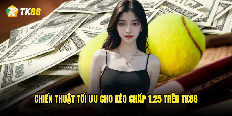 Kèo chấp 1.25 Tk88 có phải là kèo phức tạp nhất? 3 Chiến thuật tối ưu cho kèo chấp 1.25 trên Tk88