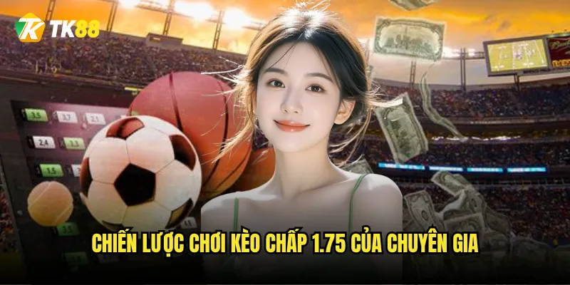 Kèo chấp 1.75 Tk88 có thực sự khó chơi như lời đồn? 3 Chiến lược chơi kèo chấp 1.75 của chuyên gia
