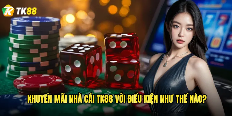 Khuyến mãi nhà cái Tk88 với điều kiện như thế nào?