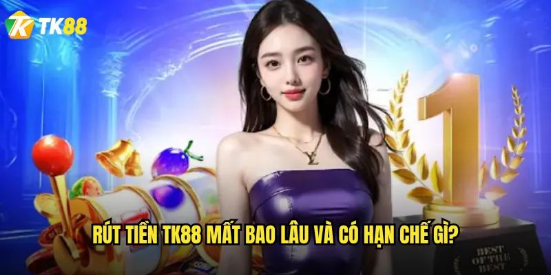 Rút tiền Tk88 có nhanh chóng và an toàn không? 3 Rút tiền Tk88 mất bao lâu và có hạn chế gì?