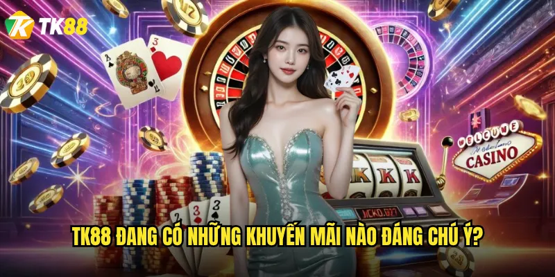 Khuyến mãi Tk88 hôm nay có gì hot nhất? 2 Tk88 đang có những khuyến mãi nào đáng chú ý?