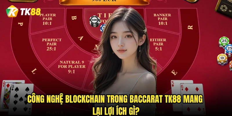 Baccarat Blockchain Tk88 có gì khác biệt so với Baccarat truyền thống? 2 Công nghệ Blockchain trong Baccarat Tk88 mang lại lợi ích gì?