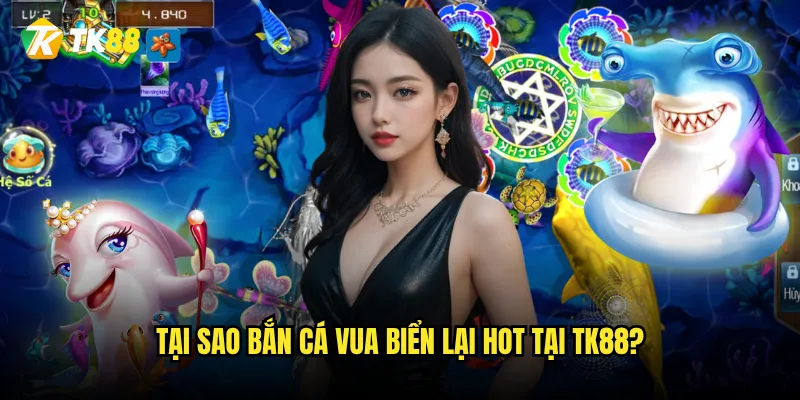 Bắn Cá Vua Biển Tk88 có phải là game bắn cá hấp dẫn nhất? 2 Tại sao Bắn Cá Vua Biển lại hot tại Tk88?