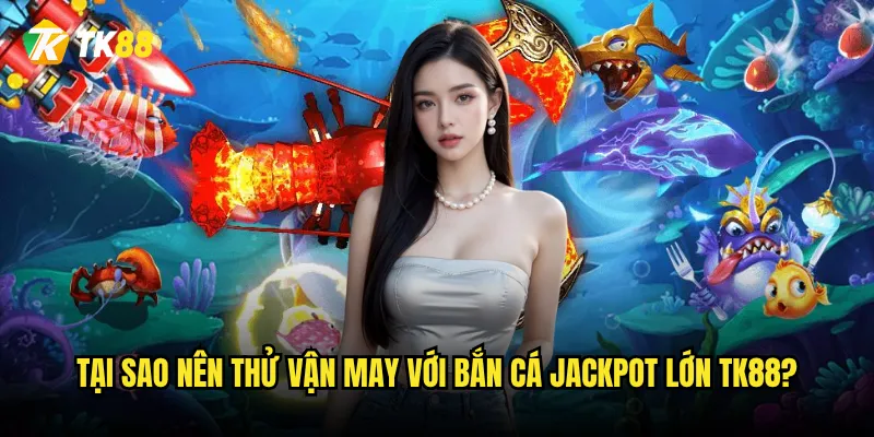 Bắn Cá Jackpot Lớn Tk88 có thực sự cho Jackpot lớn không? 2 Tại sao nên thử vận may với Bắn Cá Jackpot Lớn Tk88?