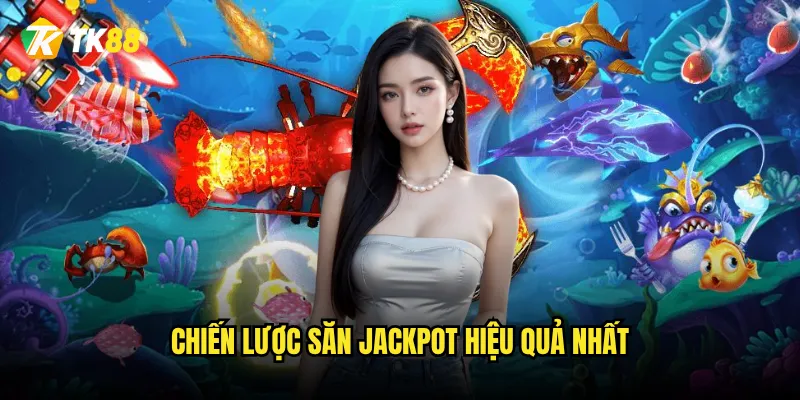 Bắn Cá Jackpot Lớn Tk88 có thực sự cho Jackpot lớn không? 3 Chiến lược săn Jackpot hiệu quả nhất